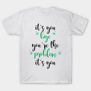 it's you, you're the problem, green T-Shirt